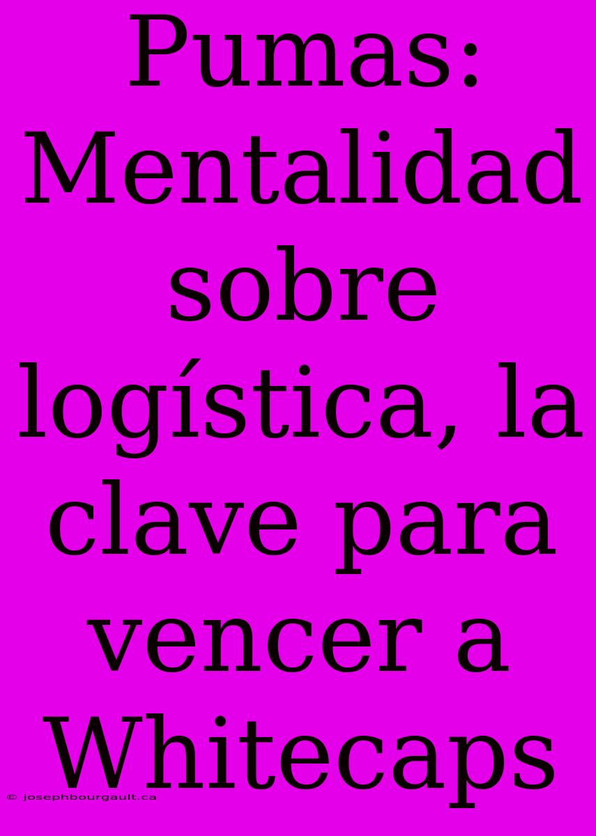 Pumas: Mentalidad Sobre Logística, La Clave Para Vencer A Whitecaps