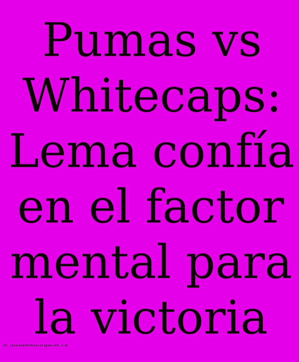 Pumas Vs Whitecaps: Lema Confía En El Factor Mental Para La Victoria