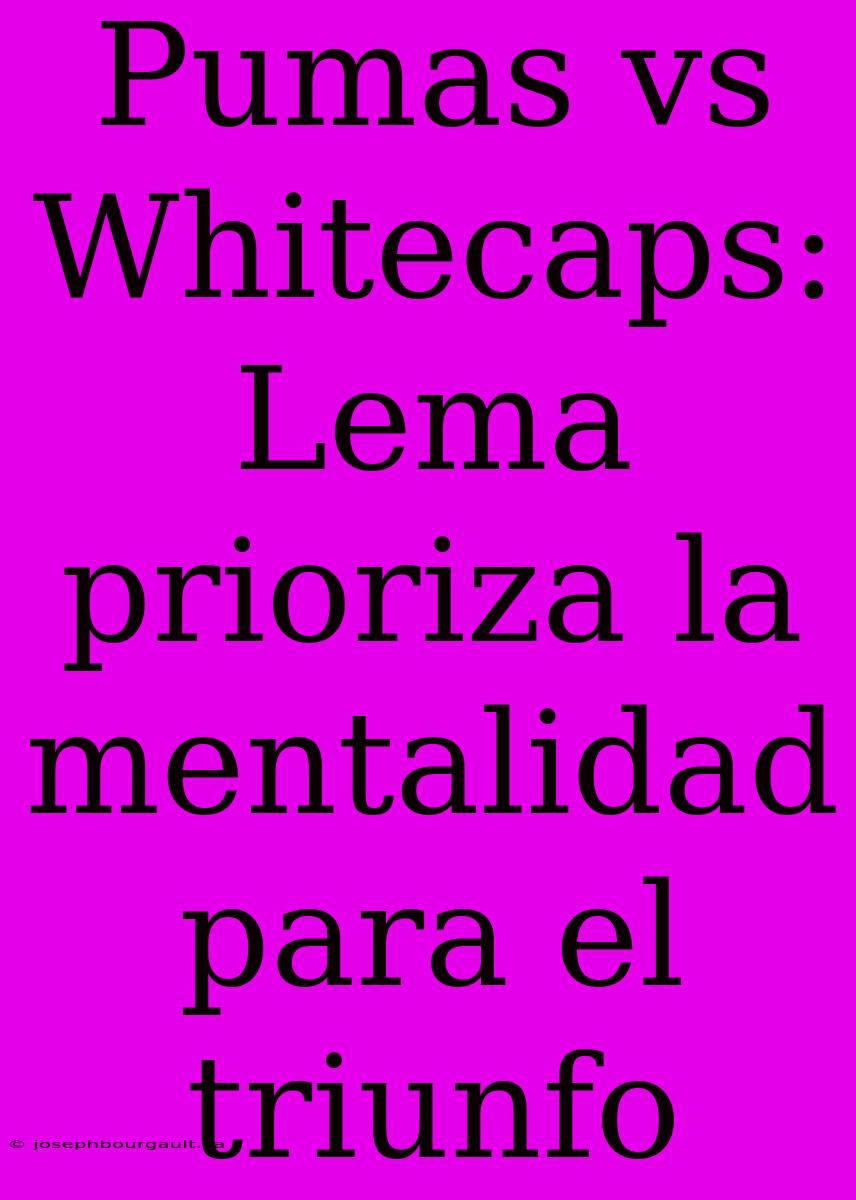 Pumas Vs Whitecaps: Lema Prioriza La Mentalidad Para El Triunfo