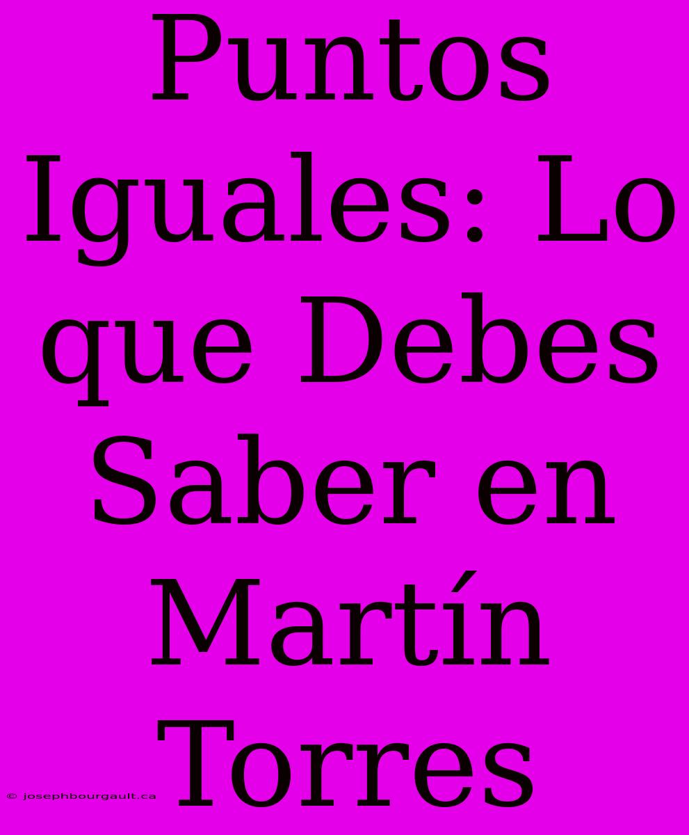 Puntos Iguales: Lo Que Debes Saber En Martín Torres