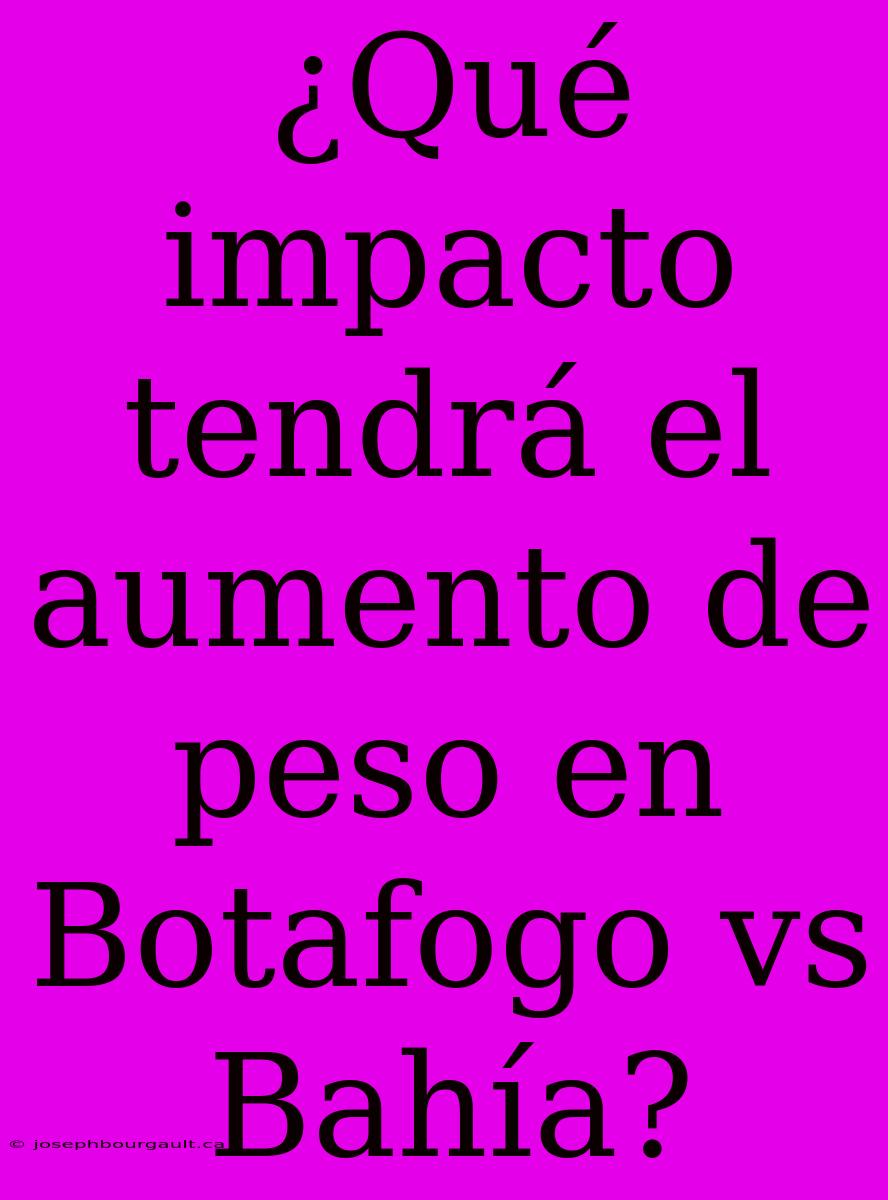 ¿Qué Impacto Tendrá El Aumento De Peso En Botafogo Vs Bahía?