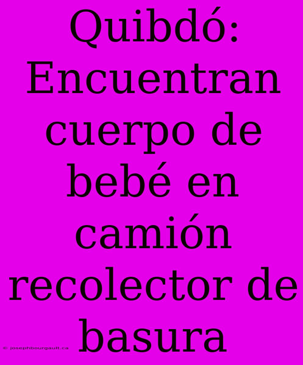 Quibdó: Encuentran Cuerpo De Bebé En Camión Recolector De Basura