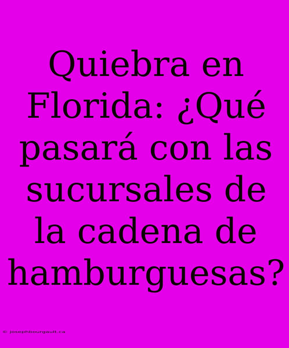 Quiebra En Florida: ¿Qué Pasará Con Las Sucursales De La Cadena De Hamburguesas?