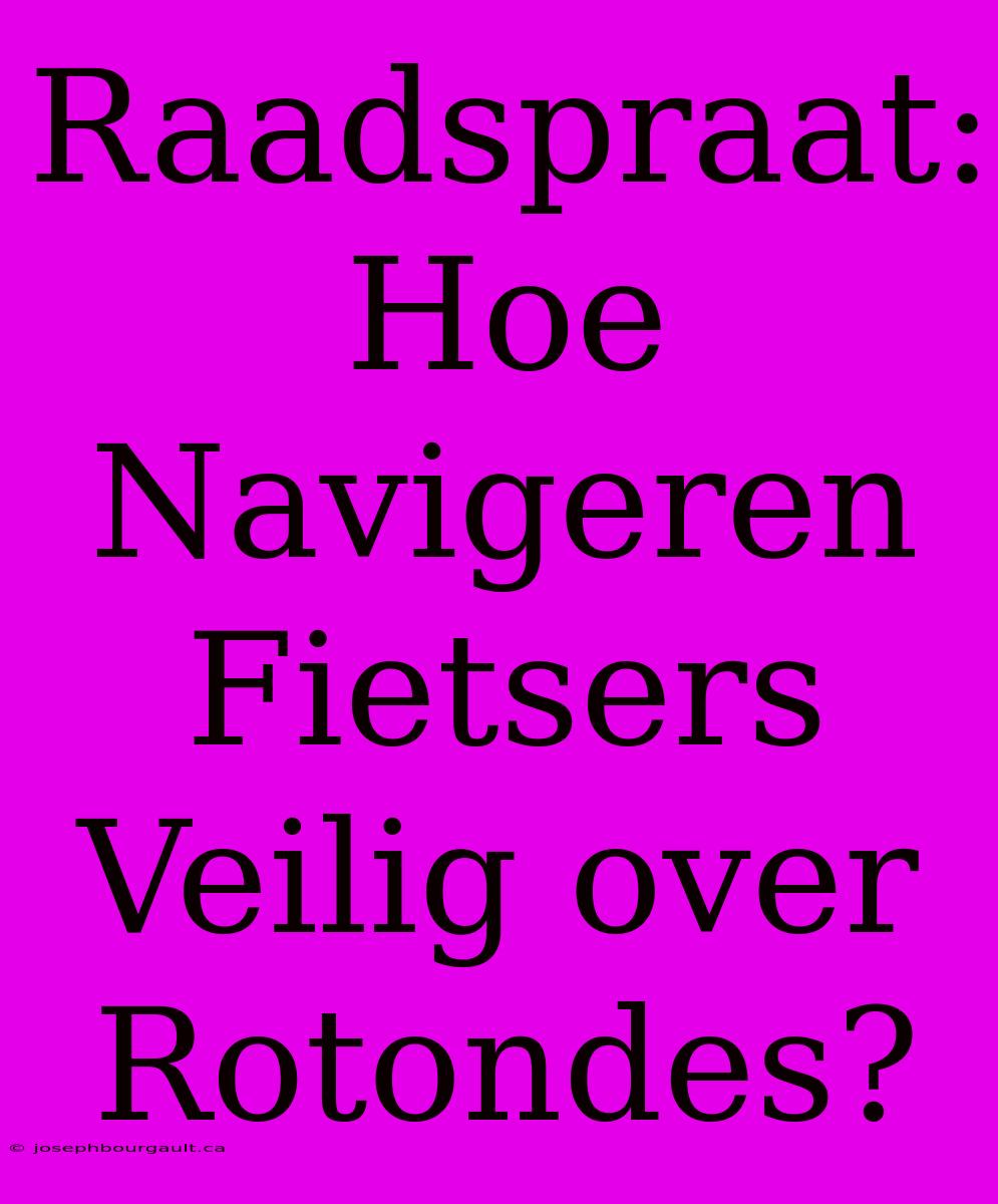 Raadspraat: Hoe Navigeren Fietsers Veilig Over Rotondes?