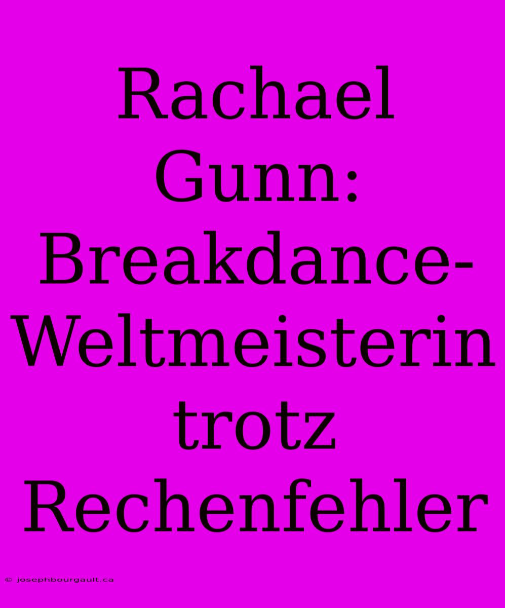 Rachael Gunn: Breakdance-Weltmeisterin Trotz Rechenfehler