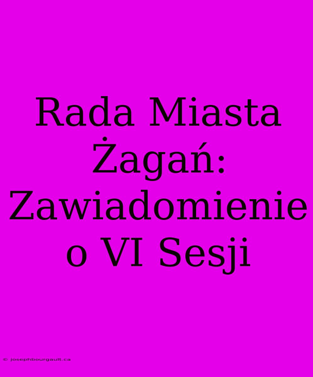 Rada Miasta Żagań: Zawiadomienie O VI Sesji