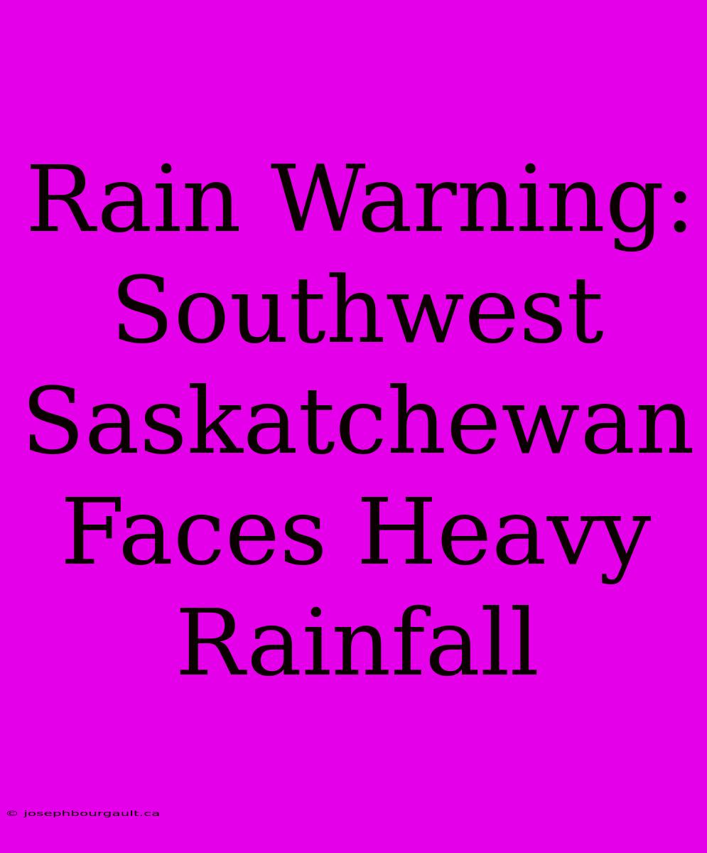 Rain Warning: Southwest Saskatchewan Faces Heavy Rainfall