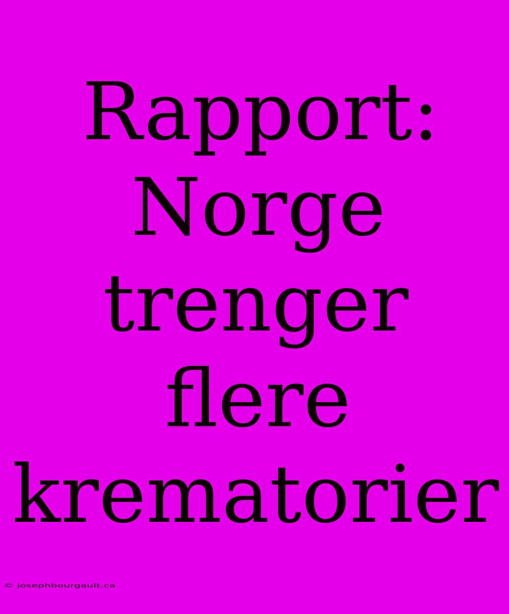 Rapport: Norge Trenger Flere Krematorier