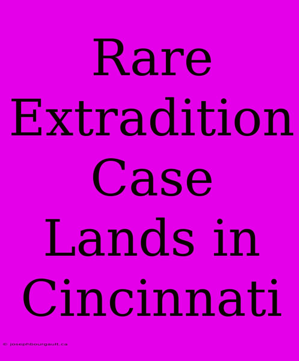 Rare Extradition Case Lands In Cincinnati