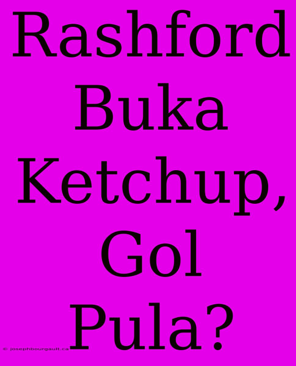 Rashford Buka Ketchup, Gol Pula?