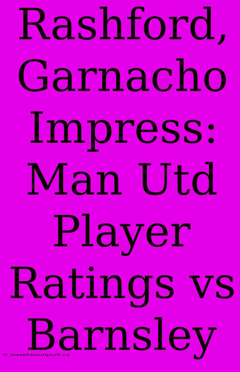 Rashford, Garnacho Impress: Man Utd Player Ratings Vs Barnsley