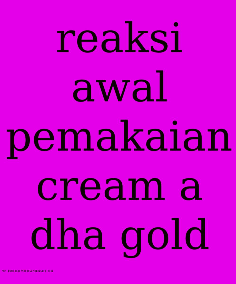 Reaksi Awal Pemakaian Cream A Dha Gold