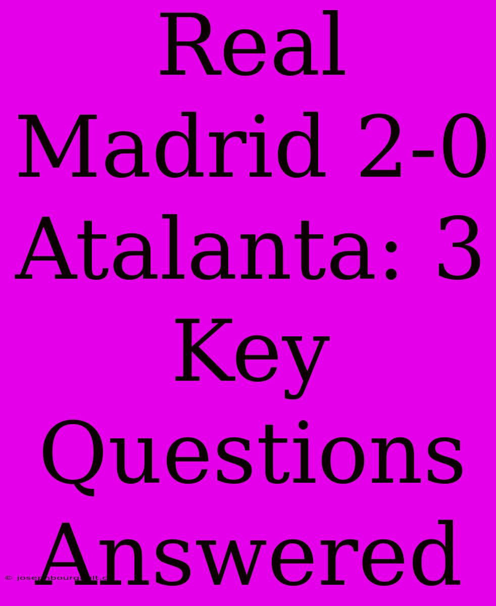 Real Madrid 2-0 Atalanta: 3 Key Questions Answered