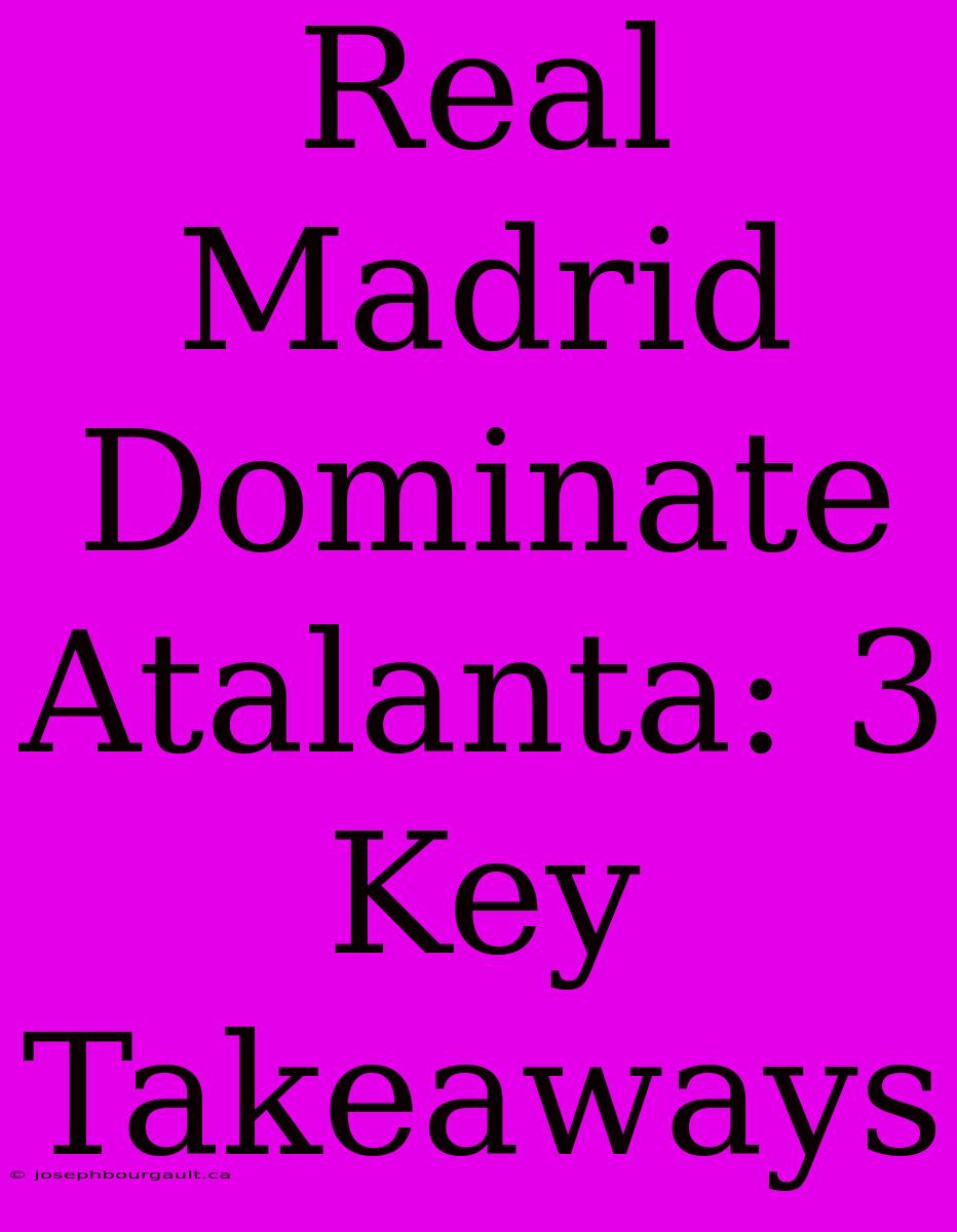 Real Madrid Dominate Atalanta: 3 Key Takeaways