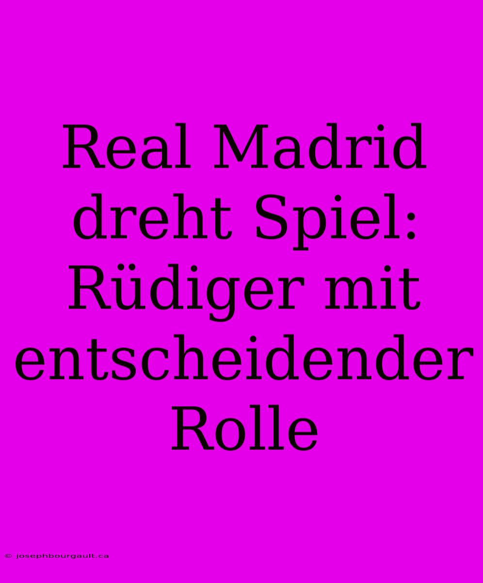 Real Madrid Dreht Spiel: Rüdiger Mit Entscheidender Rolle