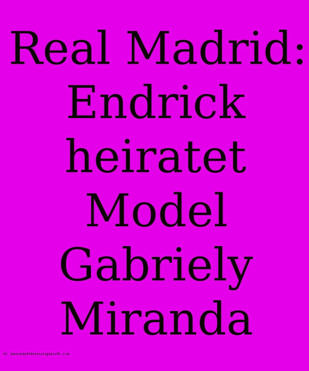 Real Madrid: Endrick Heiratet Model Gabriely Miranda