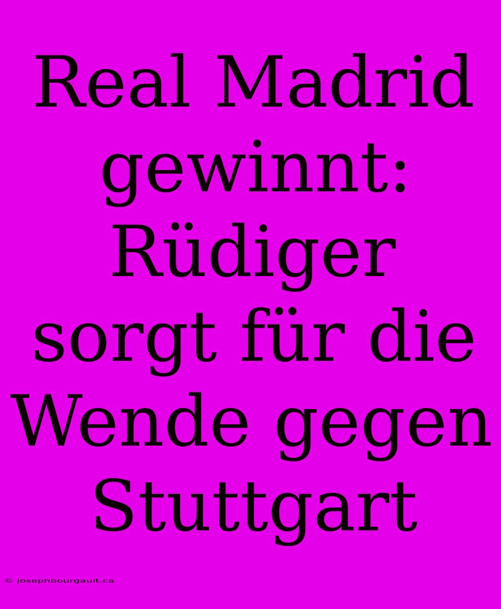 Real Madrid Gewinnt: Rüdiger Sorgt Für Die Wende Gegen Stuttgart