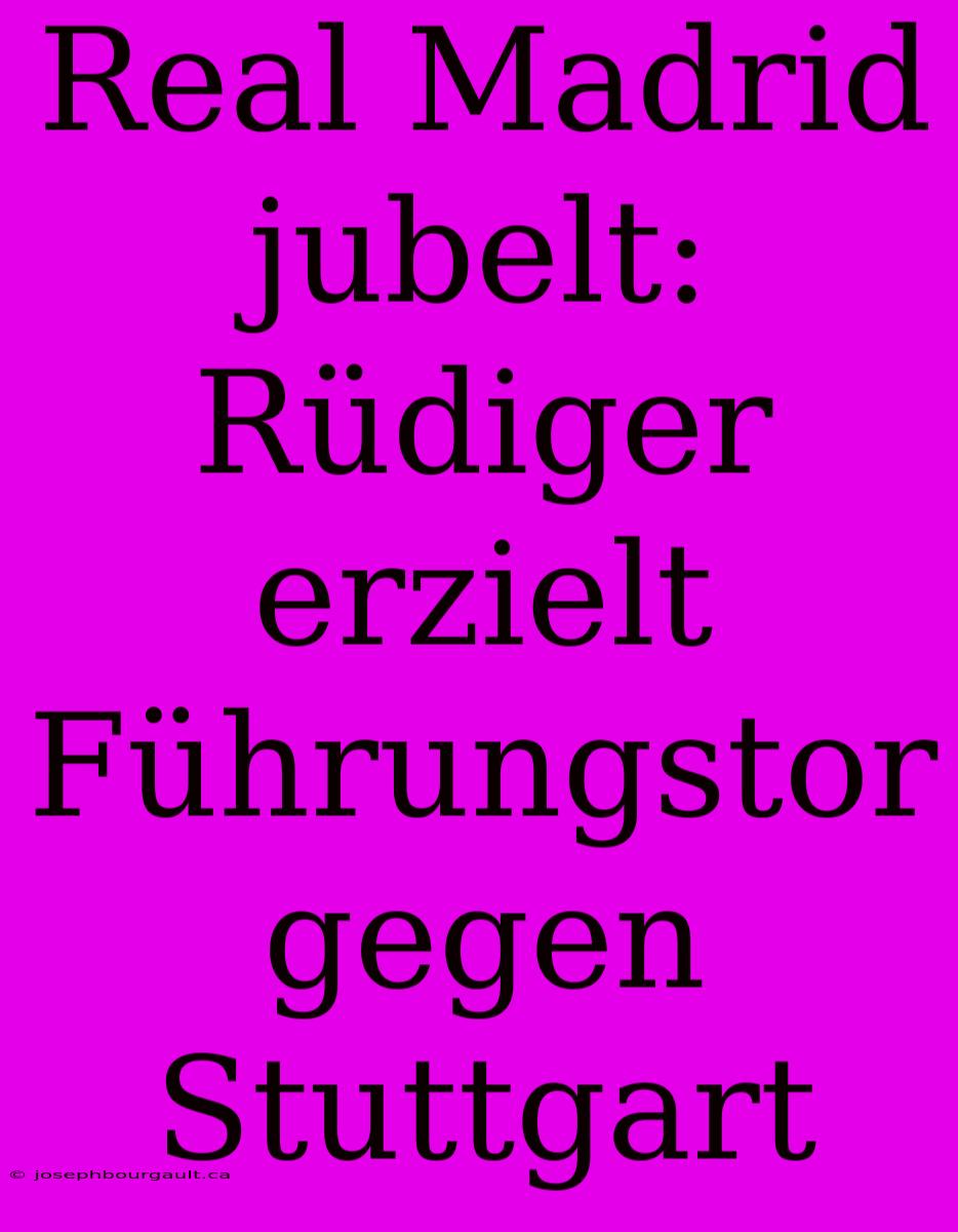Real Madrid Jubelt: Rüdiger Erzielt Führungstor Gegen Stuttgart