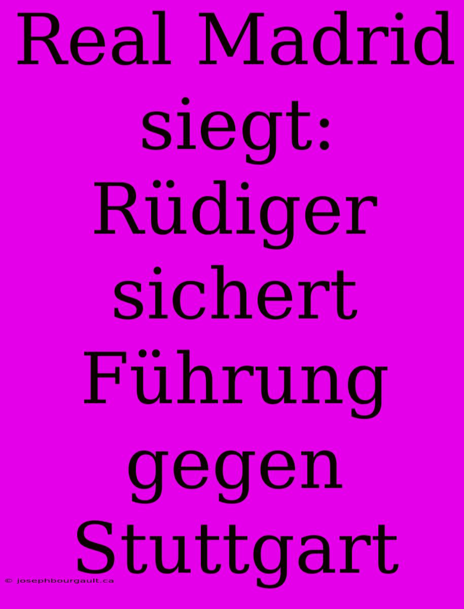 Real Madrid Siegt: Rüdiger Sichert Führung Gegen Stuttgart