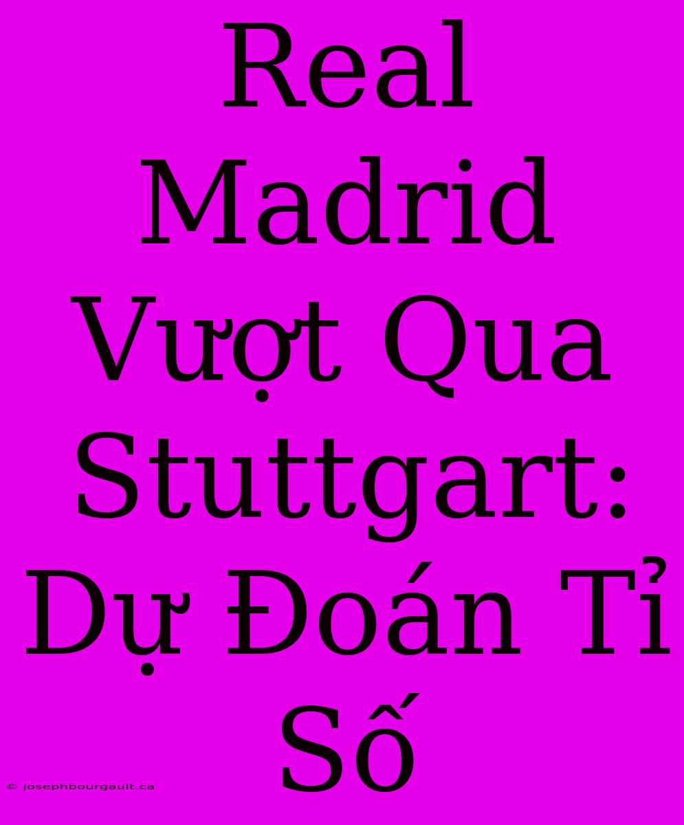 Real Madrid Vượt Qua Stuttgart: Dự Đoán Tỉ Số