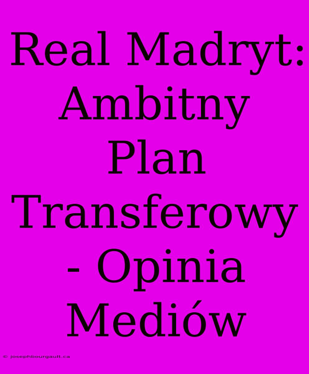 Real Madryt: Ambitny Plan Transferowy - Opinia Mediów