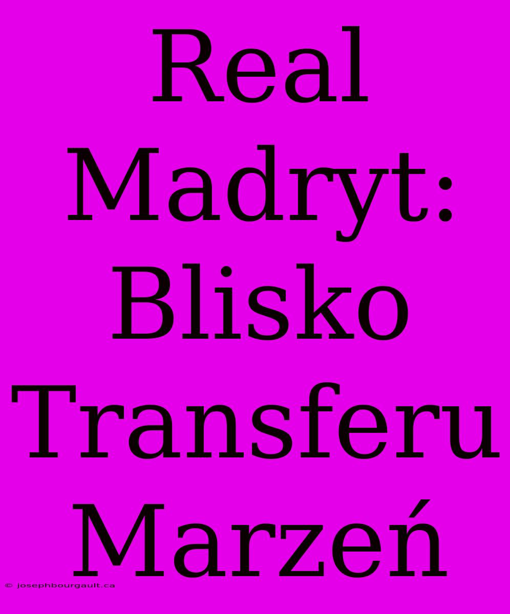 Real Madryt: Blisko Transferu Marzeń