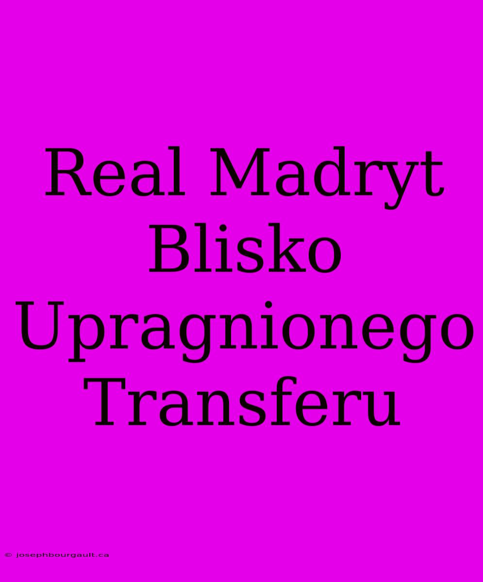 Real Madryt Blisko Upragnionego Transferu