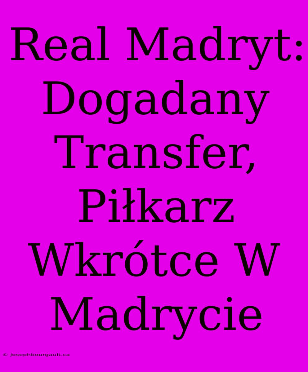 Real Madryt: Dogadany Transfer, Piłkarz Wkrótce W Madrycie