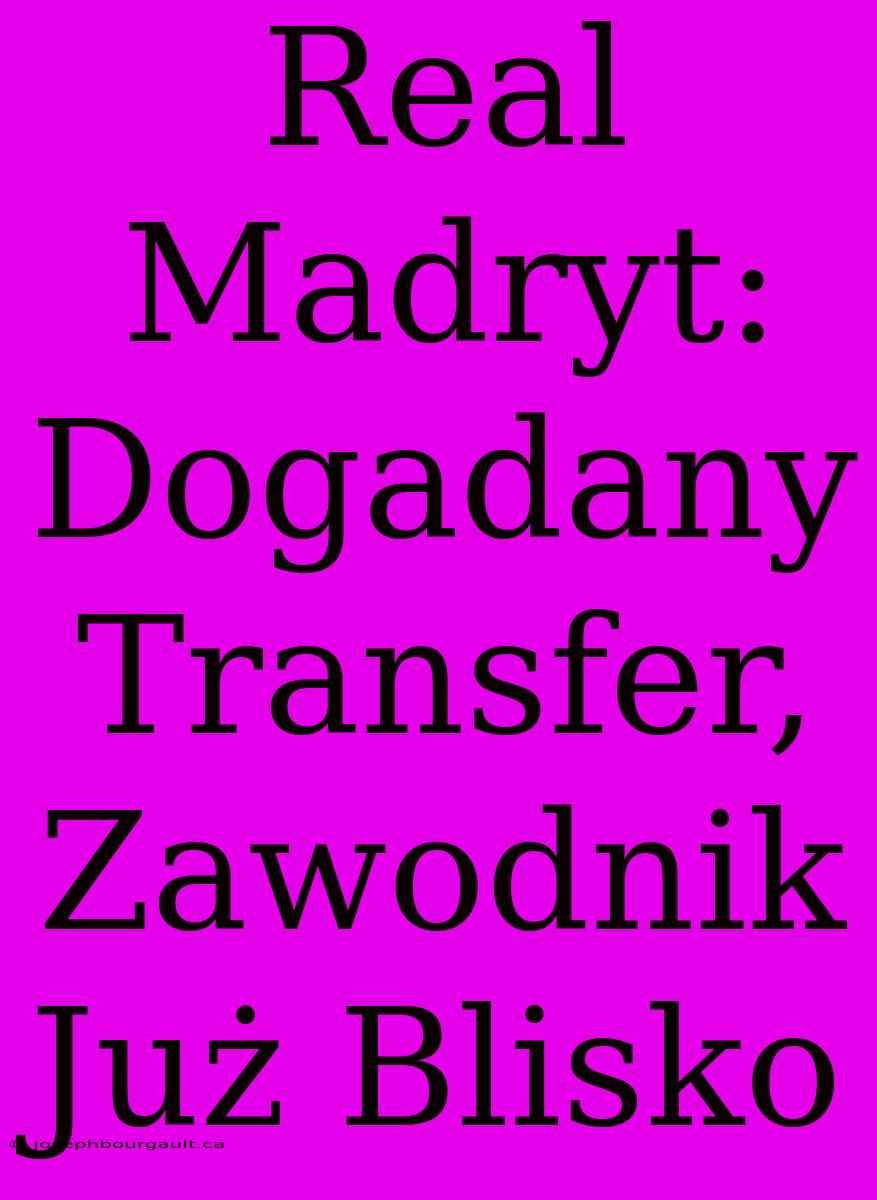 Real Madryt: Dogadany Transfer, Zawodnik Już Blisko