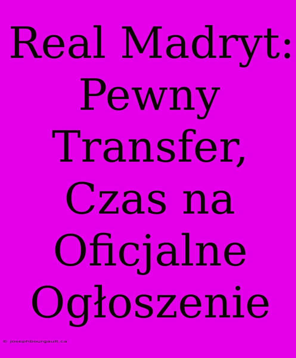 Real Madryt: Pewny Transfer, Czas Na Oficjalne Ogłoszenie