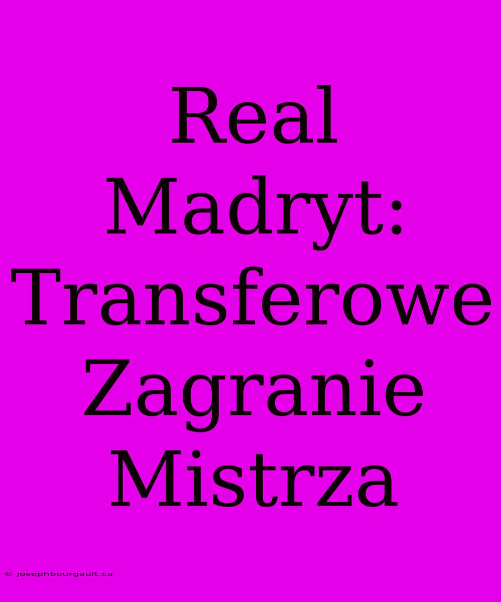 Real Madryt: Transferowe Zagranie Mistrza