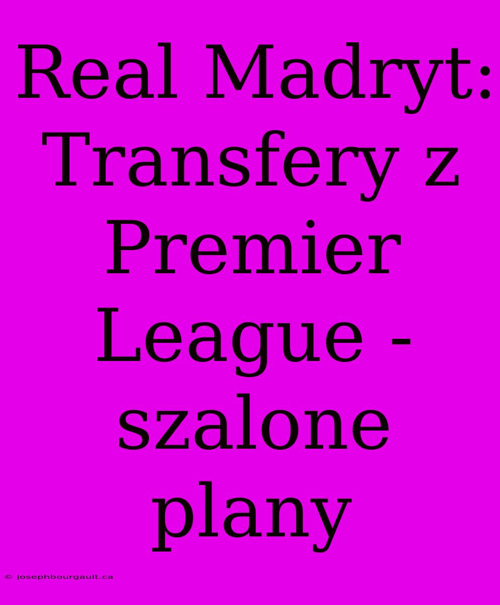 Real Madryt: Transfery Z Premier League - Szalone Plany