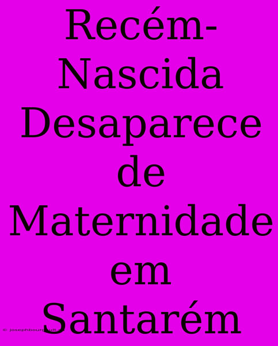 Recém-Nascida Desaparece De Maternidade Em Santarém