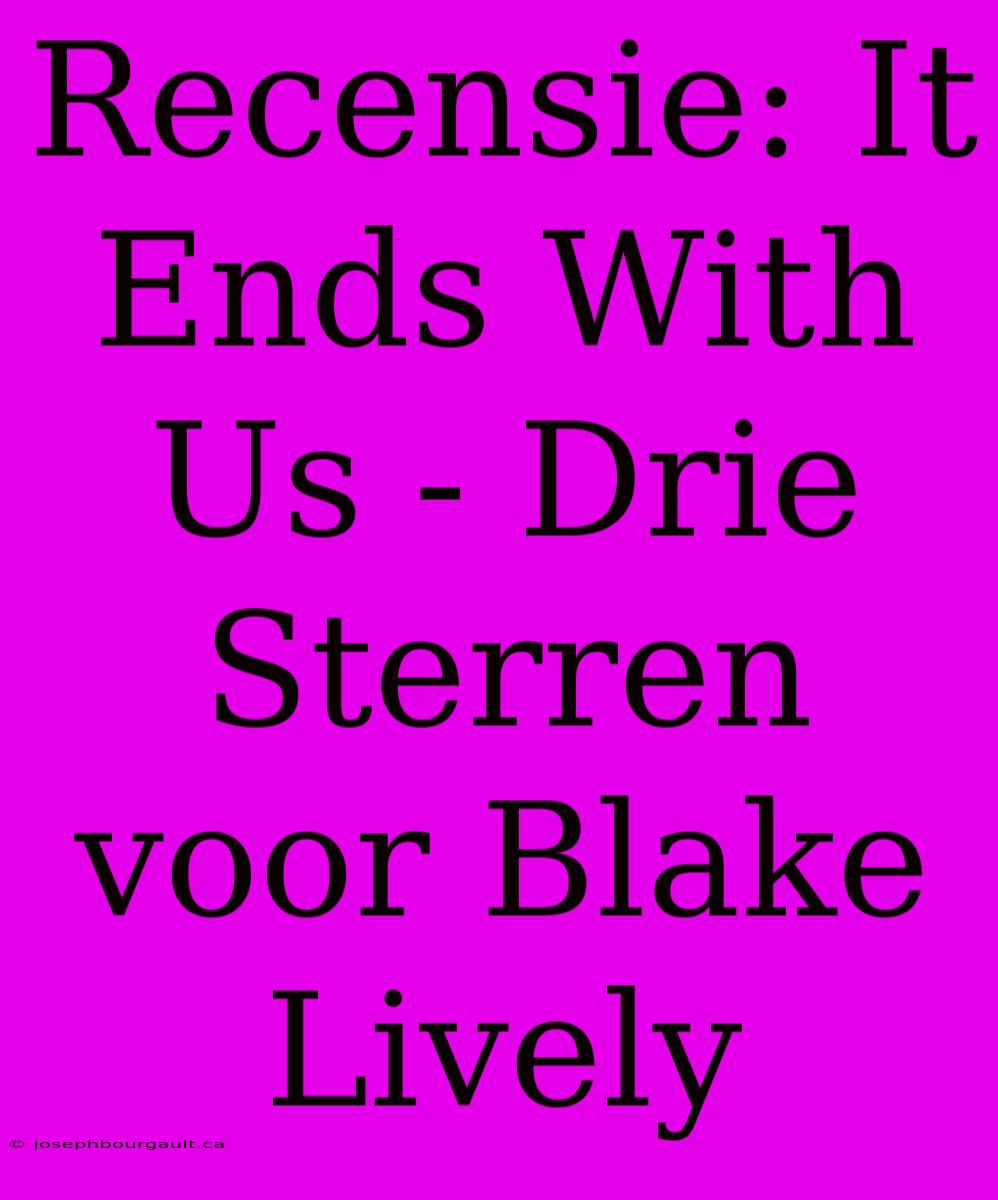 Recensie: It Ends With Us - Drie Sterren Voor Blake Lively