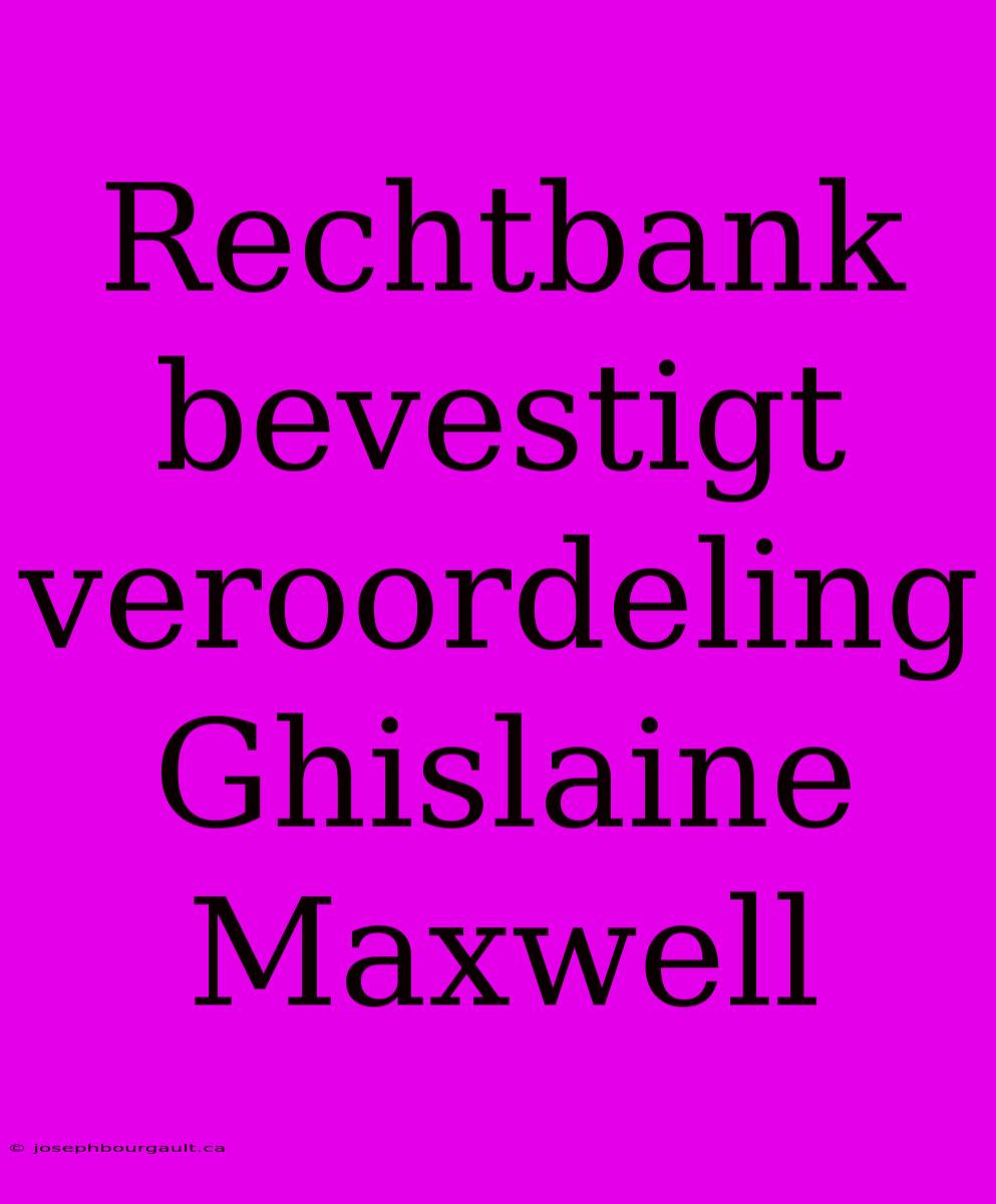 Rechtbank Bevestigt Veroordeling Ghislaine Maxwell