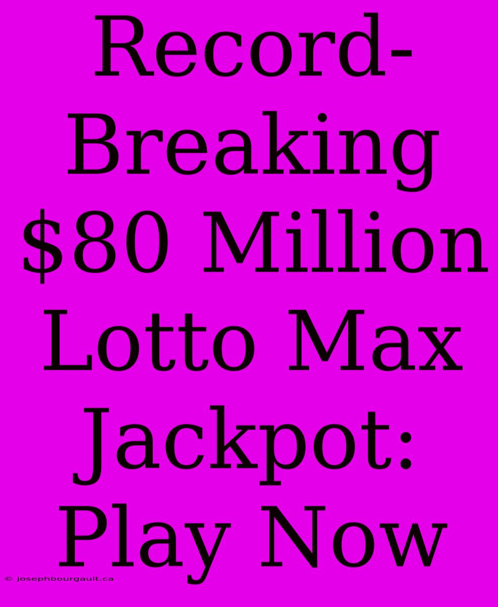 Record-Breaking $80 Million Lotto Max Jackpot: Play Now