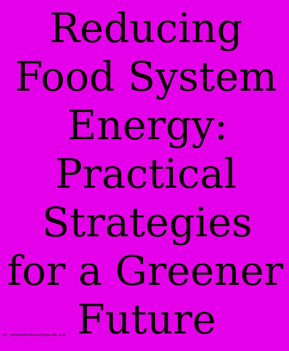 Reducing Food System Energy: Practical Strategies For A Greener Future