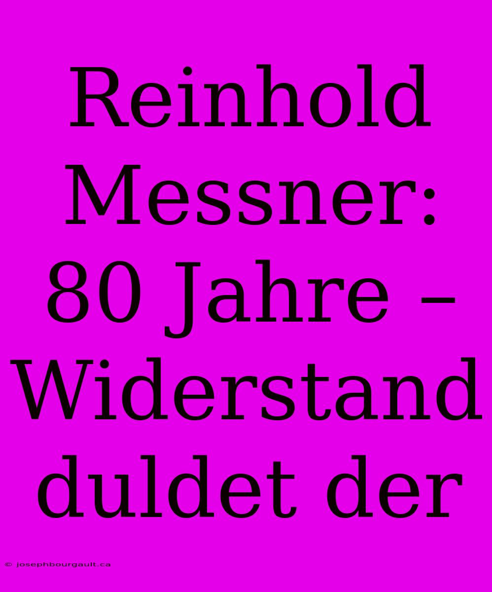 Reinhold Messner: 80 Jahre – Widerstand Duldet Der