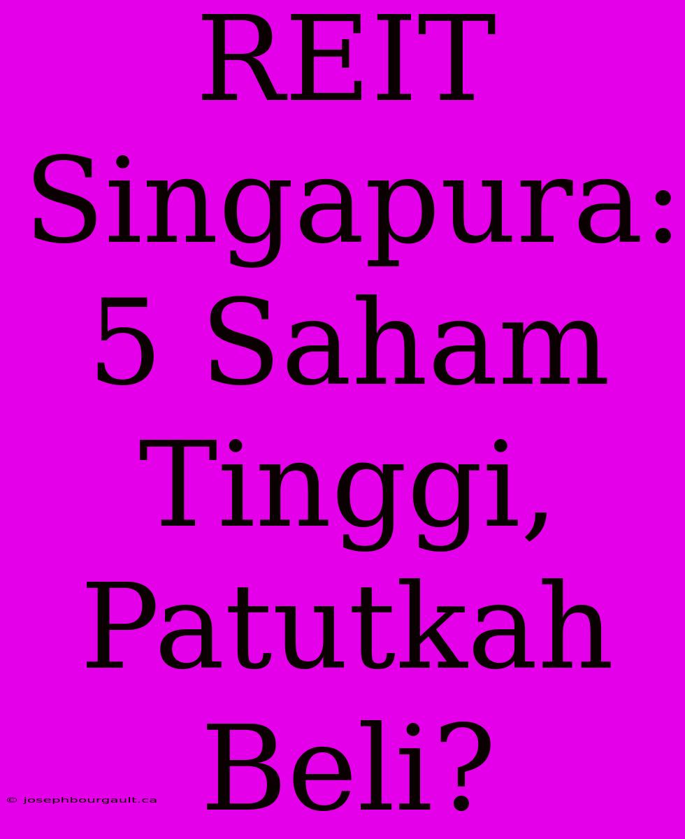 REIT Singapura: 5 Saham Tinggi, Patutkah Beli?