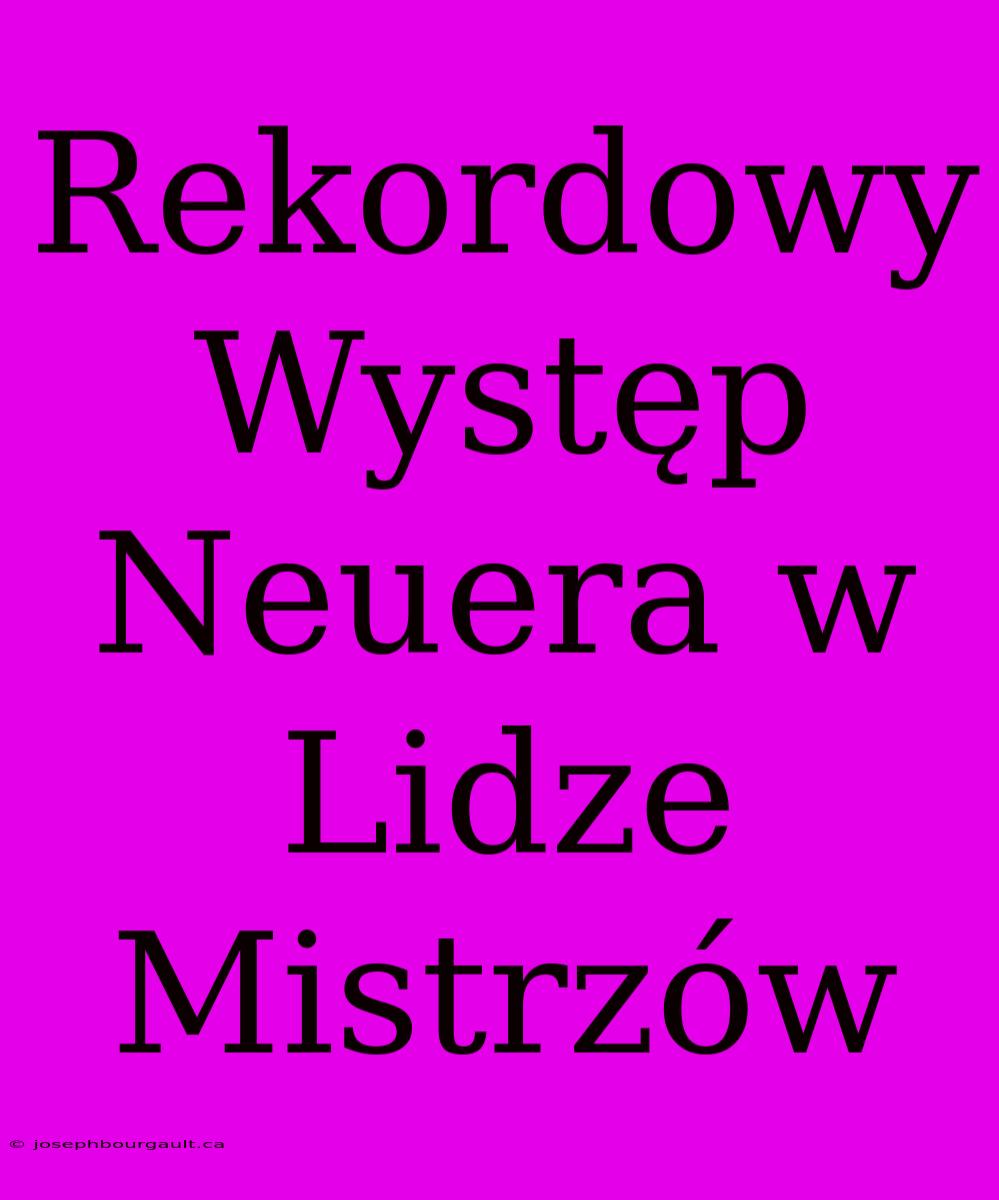 Rekordowy Występ Neuera W Lidze Mistrzów