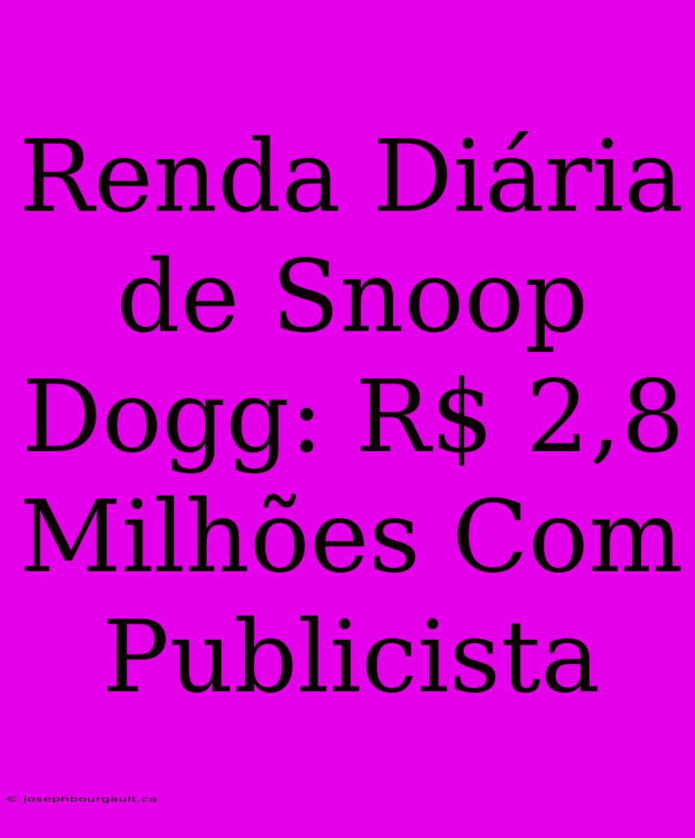 Renda Diária De Snoop Dogg: R$ 2,8 Milhões Com Publicista