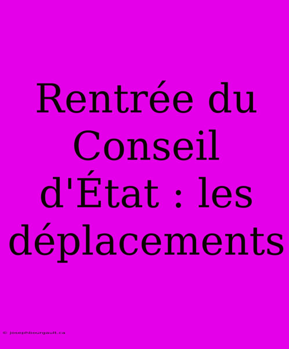 Rentrée Du Conseil D'État : Les Déplacements