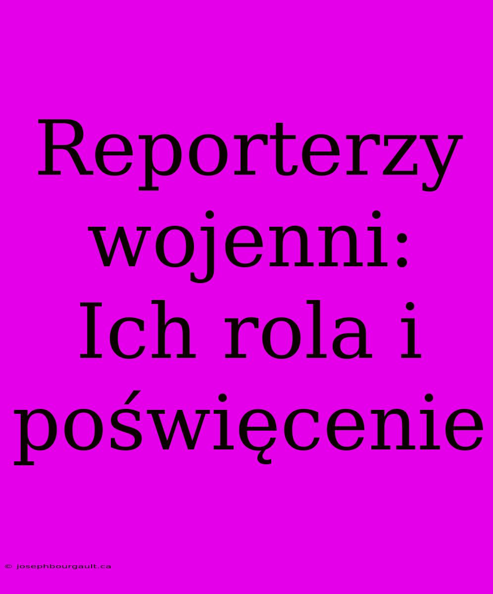 Reporterzy Wojenni: Ich Rola I Poświęcenie