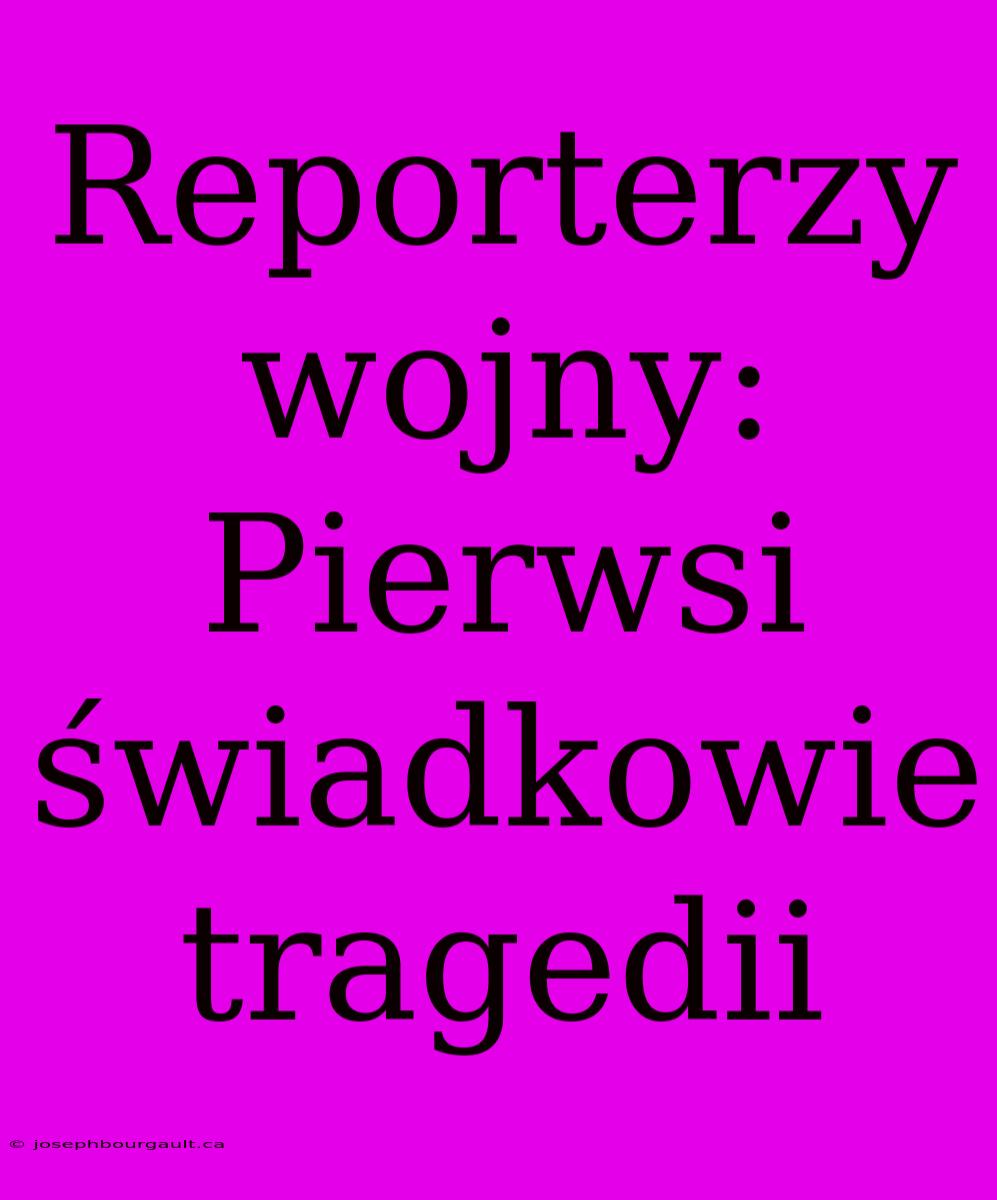 Reporterzy Wojny: Pierwsi Świadkowie Tragedii