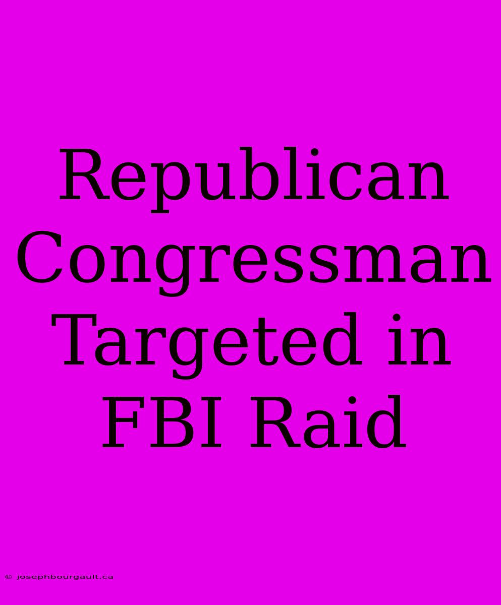 Republican Congressman Targeted In FBI Raid