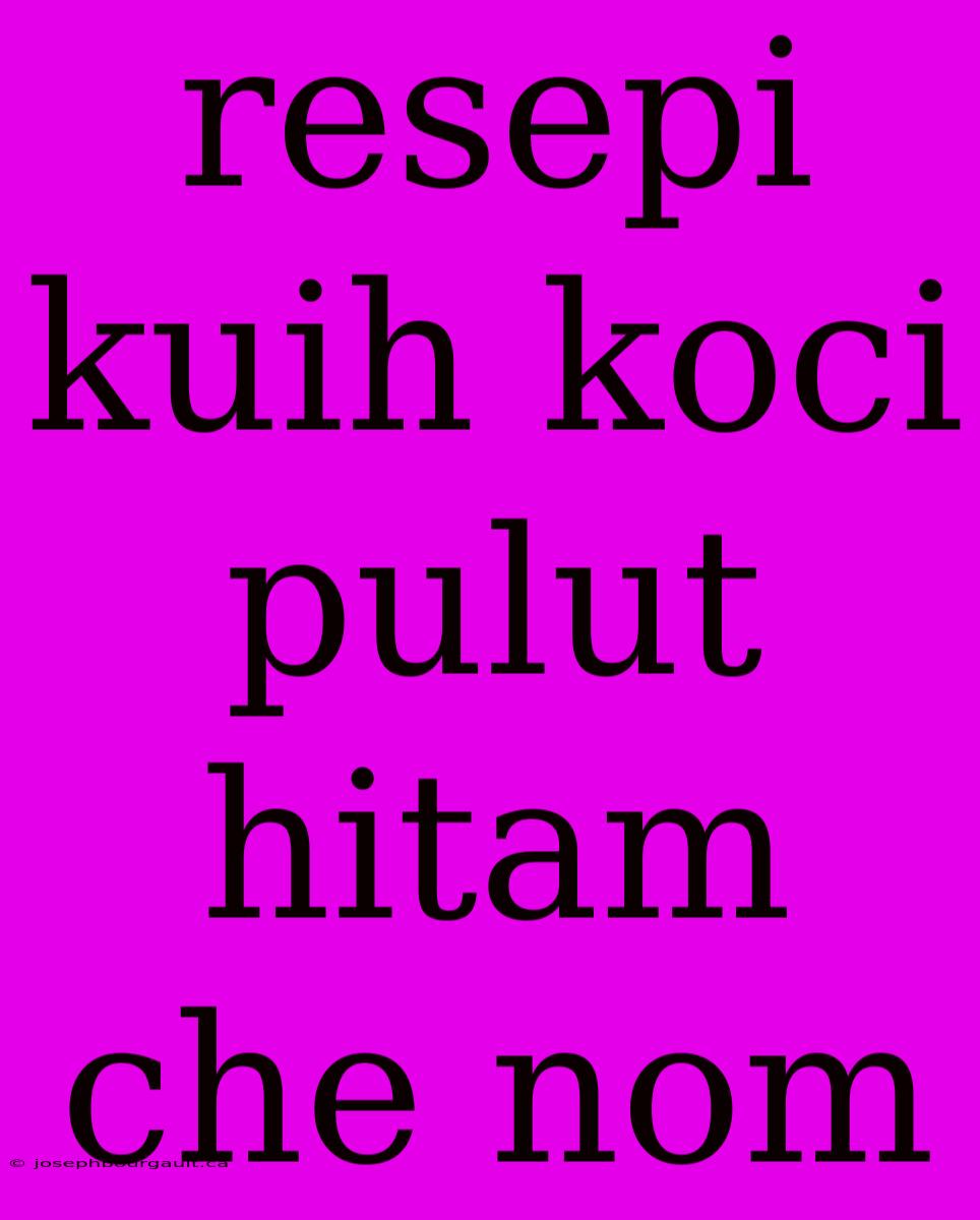 Resepi Kuih Koci Pulut Hitam Che Nom