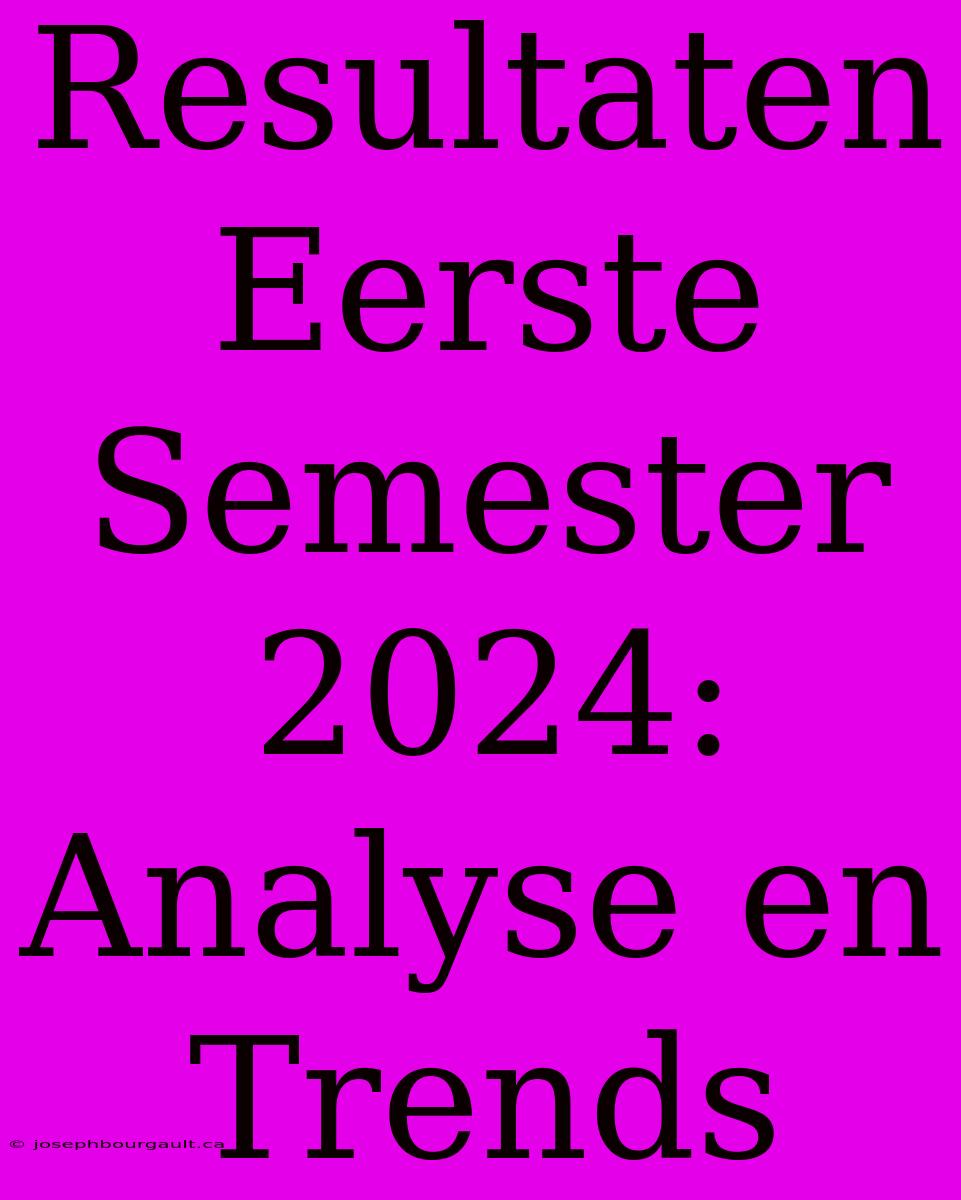 Resultaten Eerste Semester 2024: Analyse En Trends