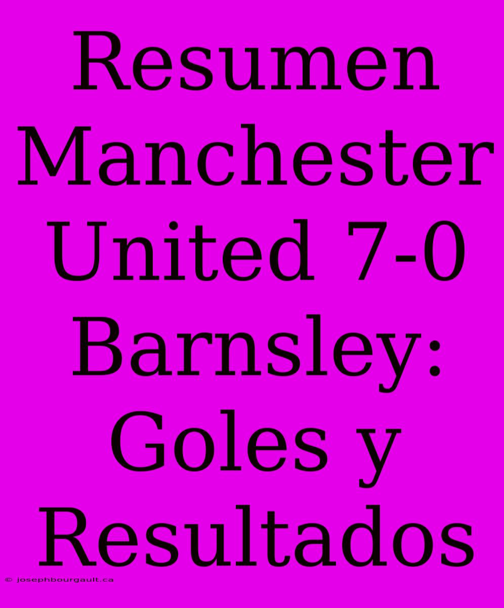 Resumen Manchester United 7-0 Barnsley: Goles Y Resultados