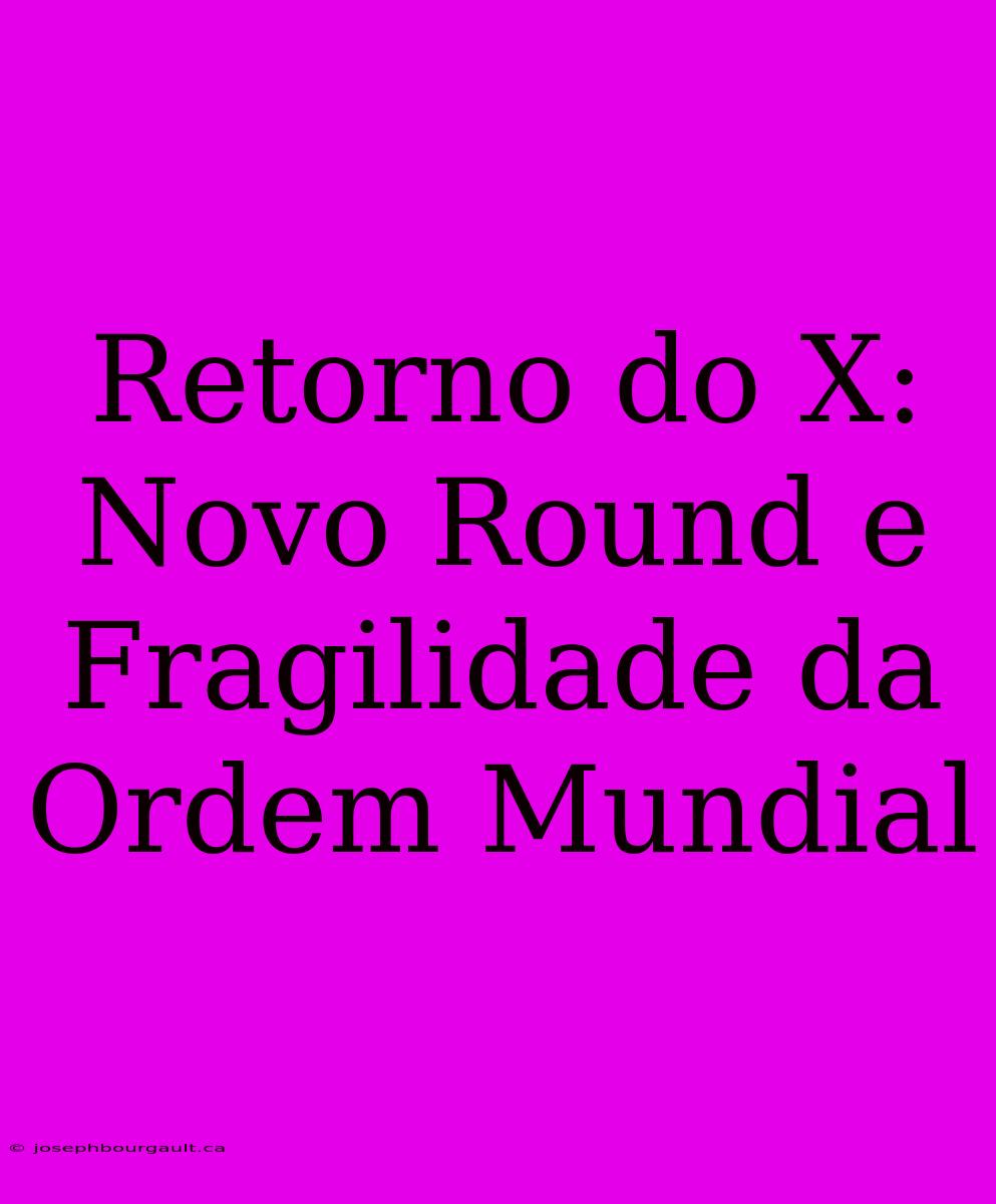 Retorno Do X: Novo Round E Fragilidade Da Ordem Mundial