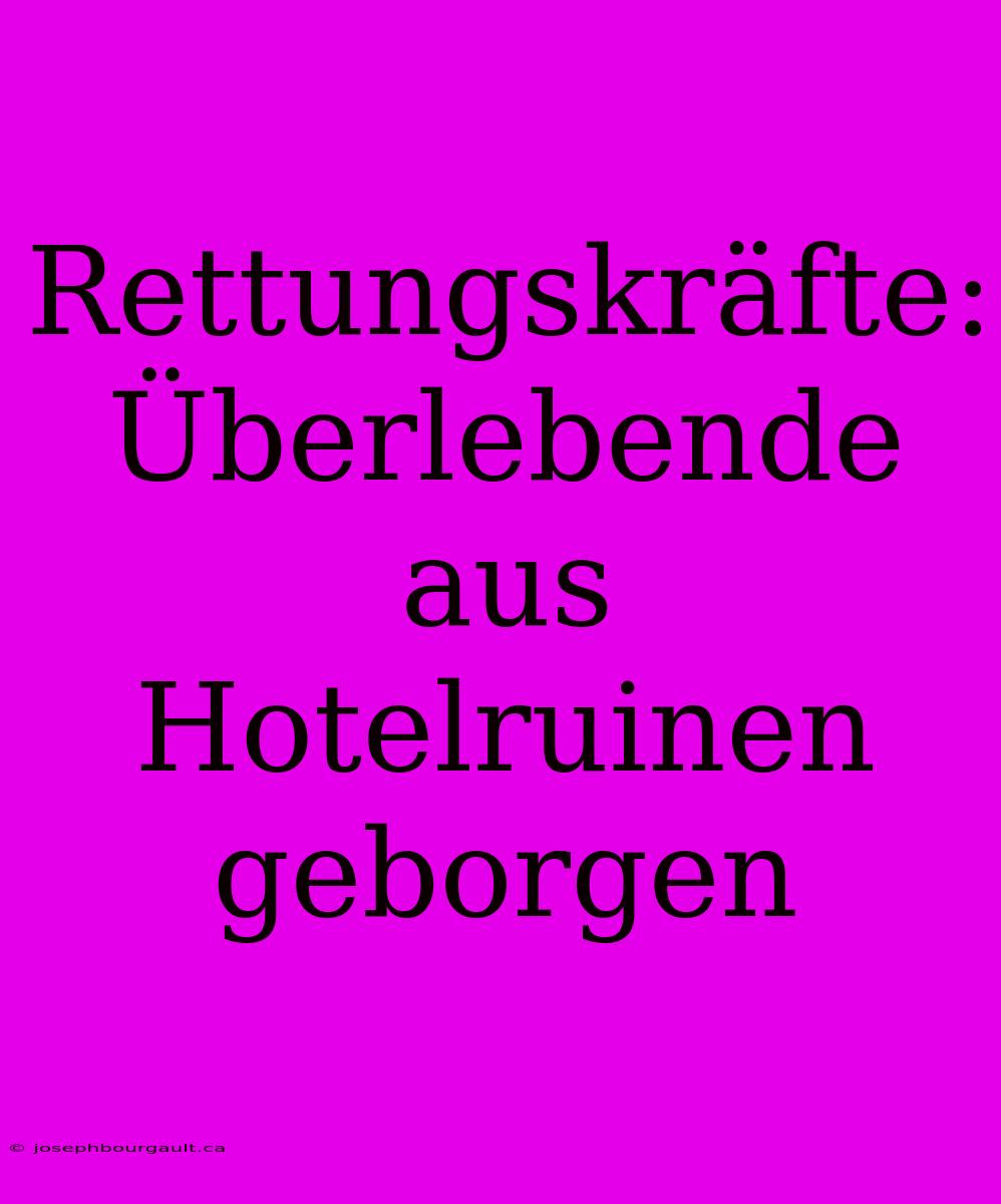 Rettungskräfte: Überlebende Aus Hotelruinen Geborgen